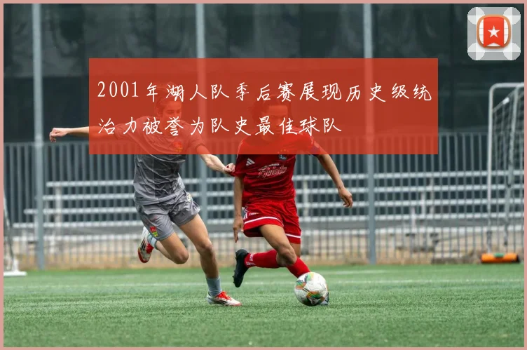 2001年湖人队季后赛展现历史级统治力被誉为队史最佳球队