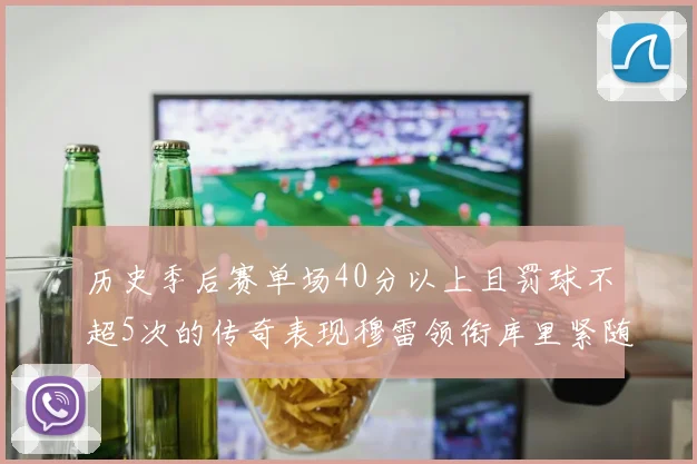 历史季后赛单场40分以上且罚球不超5次的传奇表现穆雷领衔库里紧随其后
